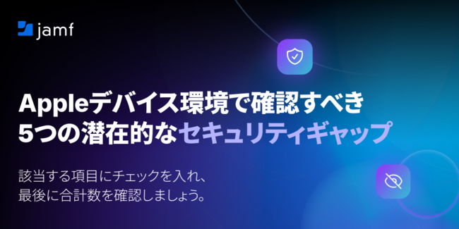 MDMだけでは防げない？　Appleデバイスに潜む5つのセキュリティギャップ