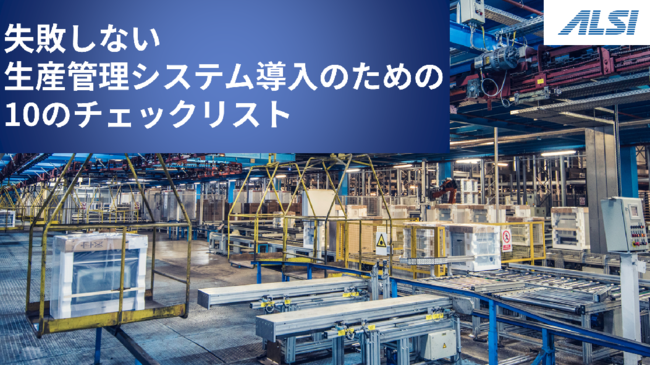 生産管理システムの導入／刷新を成功に導く、押さえておきたい10のポイント