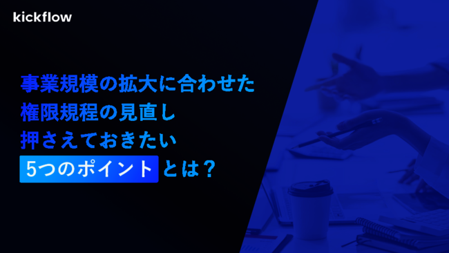 自社の権限規程は大丈夫？　見直しをする際に押さえておきたい5つのポイント