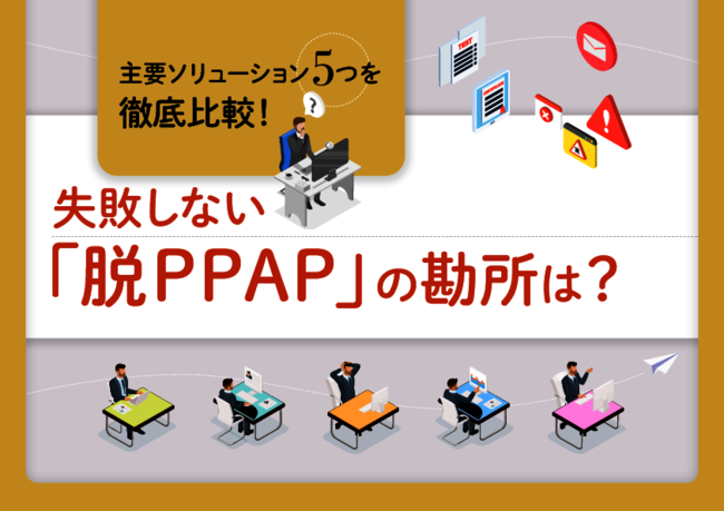 失敗しない脱PPAPの勘所、主要な3つの代替手段から自社に適したものを選ぶ秘訣