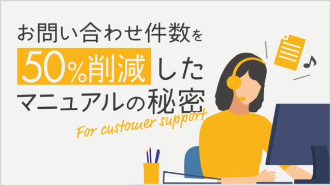 問い合わせ件数を50％も削減、“活用される”マニュアルの秘訣とは