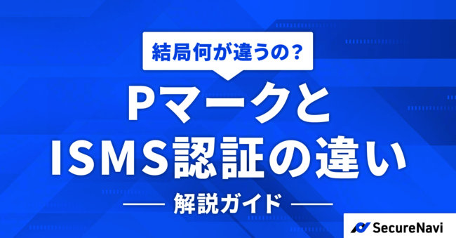 ISMS認証とPマークは何が違う？　メリット・デメリットや取得方法を解説
