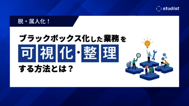 属人化の継続がビジネスリスクに、業務の「ブラックボックス化」を制御するには