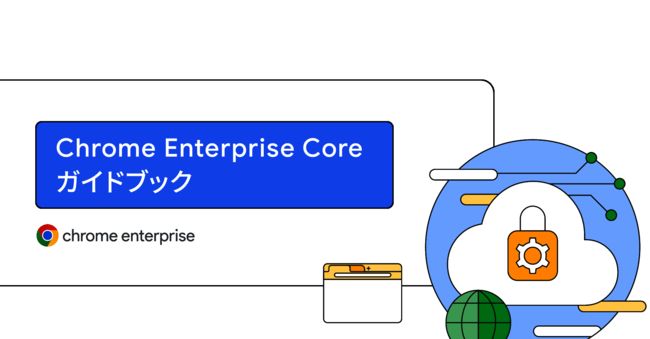 企業向けブラウザを管理する「Chrome Enterprise Core」ガイドブック