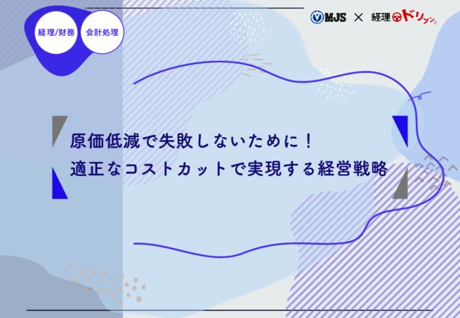 適切なコストカットで利益を拡大、原価低減の実践方法と失敗を回避するポイント