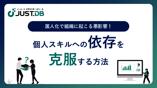 組織に悪影響をもたらす属人化、ノーコード開発ツールを活用した解消方法とは