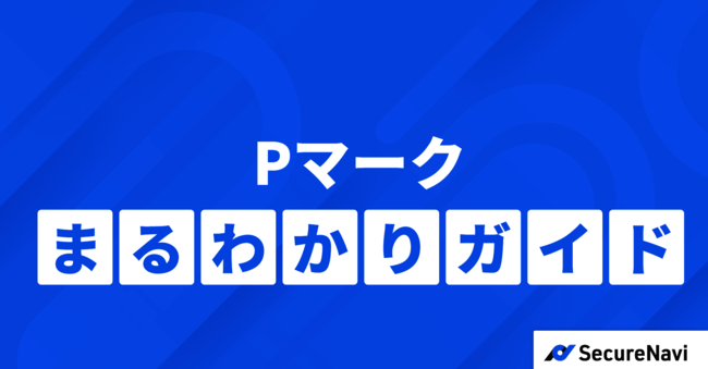 「Pマーク」まる分かりガイド：メリットから取得／運用に必要な知識まで解説