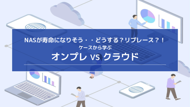 NASの寿命にどう対処する？　NAS・オンプレミスとクラウド運用を比較解説
