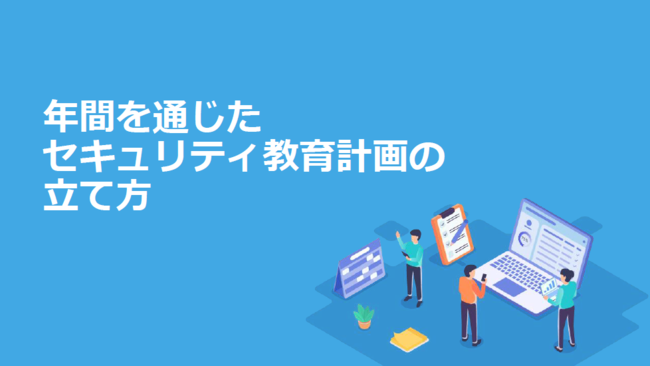 年間を通じたセキュリティ教育計画を立て、従業員の意識を高める方法