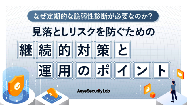 Webアプリの安全性を確保、継続的な脆弱性診断の必要性と実践のポイントとは？