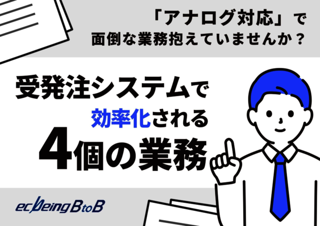 顧客との取引を変革する受発注システム、効率化できる4つの業務と注意点を解説