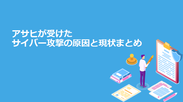 あらゆる企業の身近な脅威に、アサヒGHDの事例から考えるサイバー攻撃の対応策