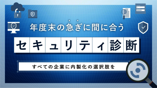 今からでも間に合う「セキュリティ診断内製化」　柔軟で確実な診断体制の作り方