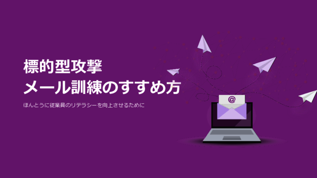 年間4000件送信される“標的型攻撃メール”、効果的な訓練に必要なものは？