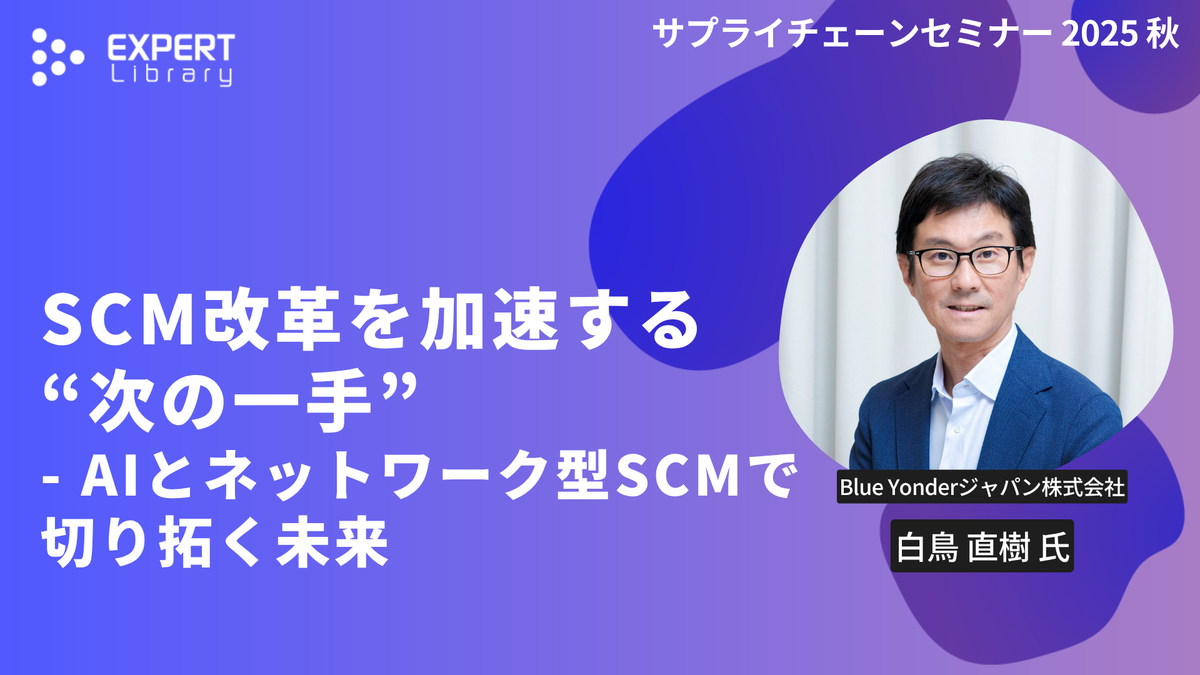 SCM改革を加速する“次の一手” - AIとネットワーク型SCMで切り拓く未来（サプライチェーンセミナー 2025 秋 Blue Yonderジャパン株式会社）Expert Library