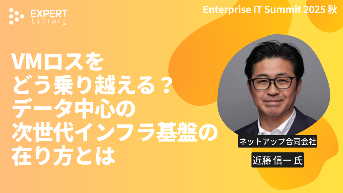 VMロスをどう乗り越える？データ中心の次世代インフラ基盤の在り方とは（ITmedia Enterprise IT Summit 2025 秋 ネットアップ合同会社）Expert Library