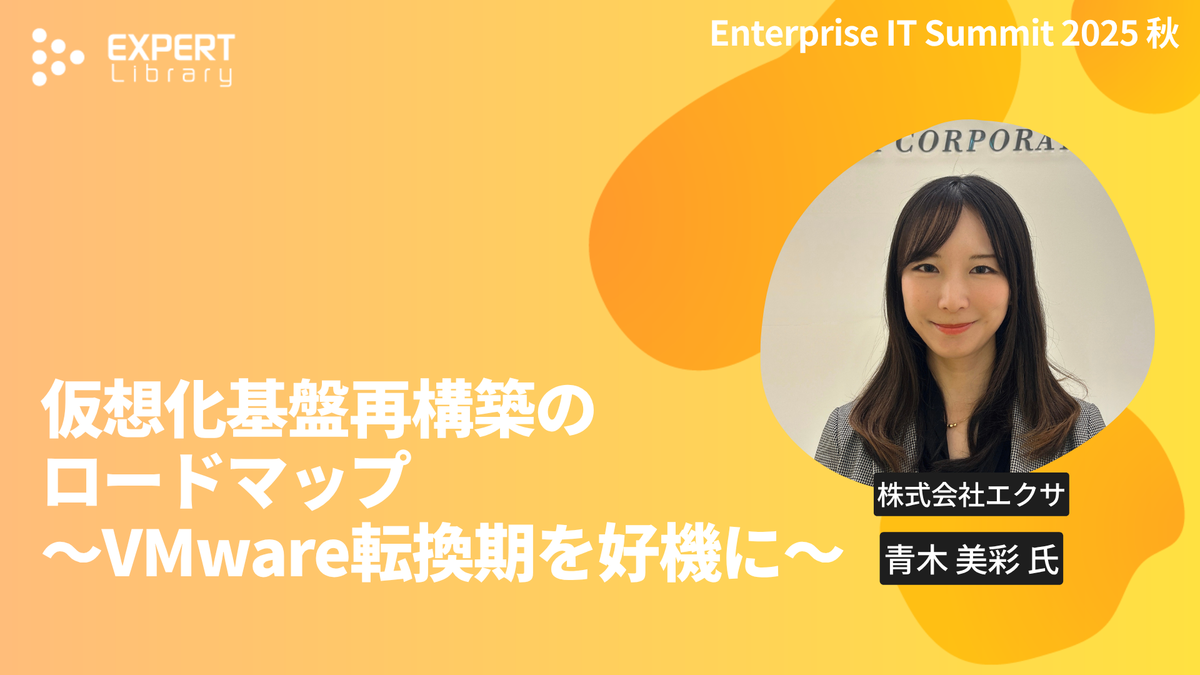 仮想化基盤再構築のロードマップ ～VMware転換期を好機に～（ITmedia Enterprise IT Summit 2025 秋 株式会社エクサ）Expert Library