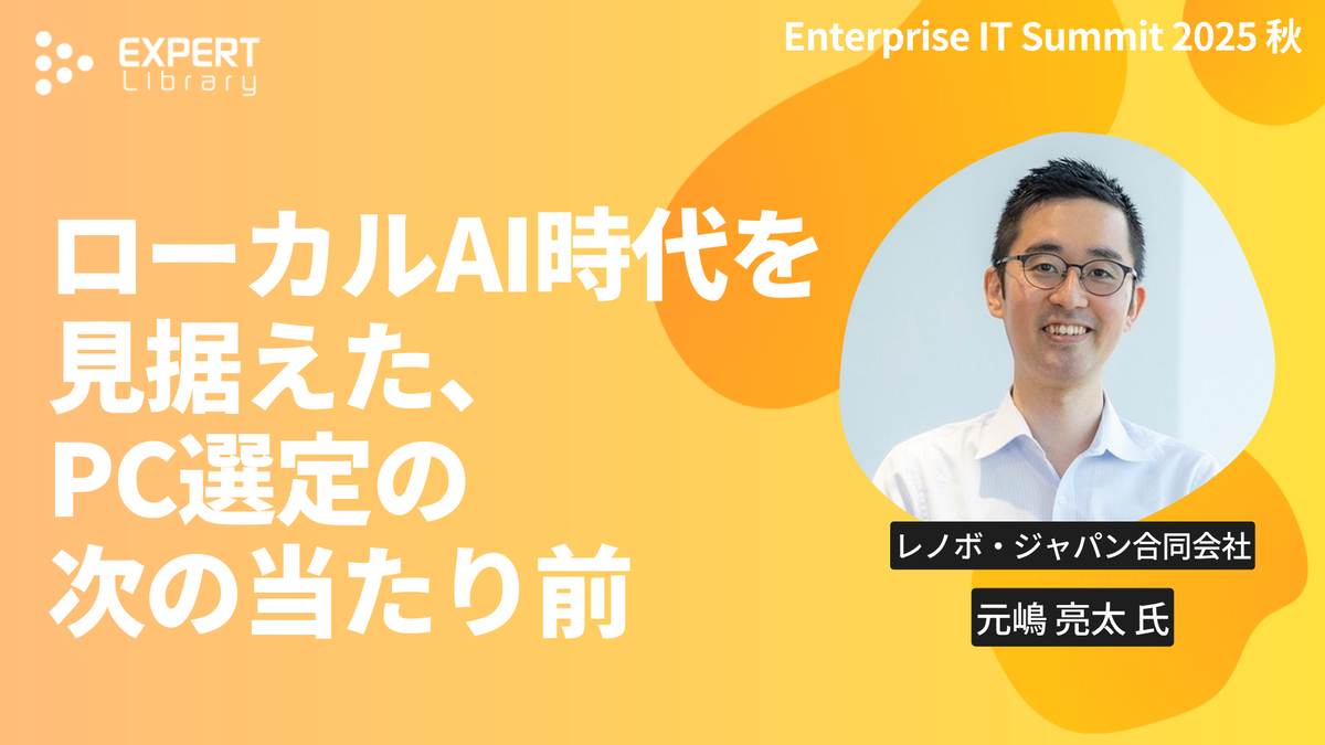 ローカルAI時代を見据えた、PC選定の次の当たり前（ITmedia Enterprise IT Summit 2025 秋 レノボ・ジャパン合同会社）Expert Library