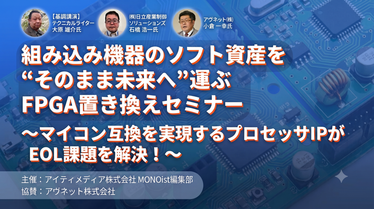組み込み機器のソフト資産を“そのまま未来へ”運ぶ FPGA置き換えセミナー ～マイコン互換を実現するプロセッサIPがEOL課題を解決！～