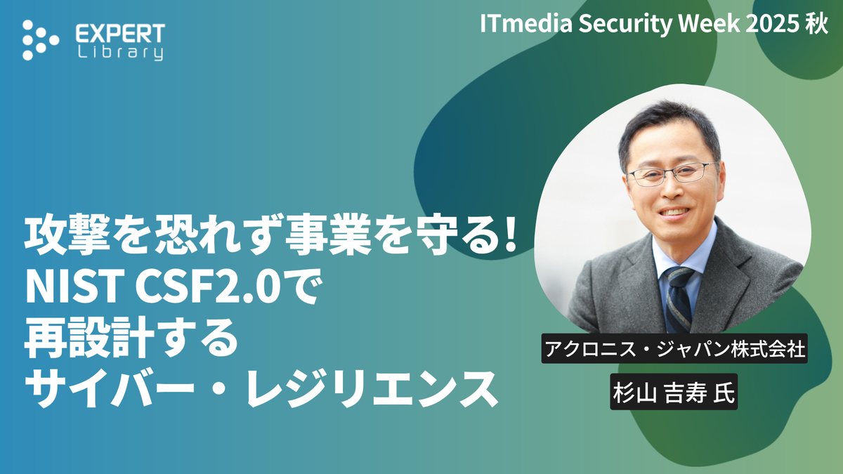 攻撃を恐れず事業を守る! NIST CSF2.0で再設計するサイバー・レジリエンス（ITmedia Security Week 2025 秋 アクロニス・ジャパン株式会社）Expert Library