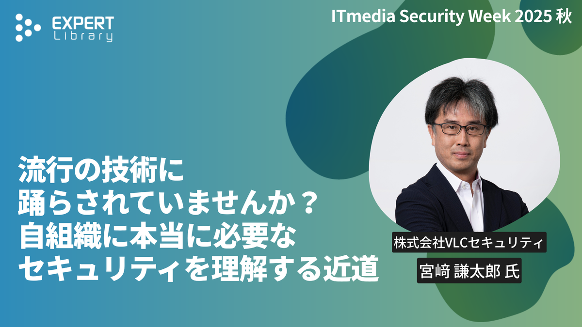 流行の技術に踊らされていませんか？自組織に本当に必要なセキュリティを理解する近道（ITmedia Security Week 2025 秋 株式会社VLCセキュリティ）Expert Library