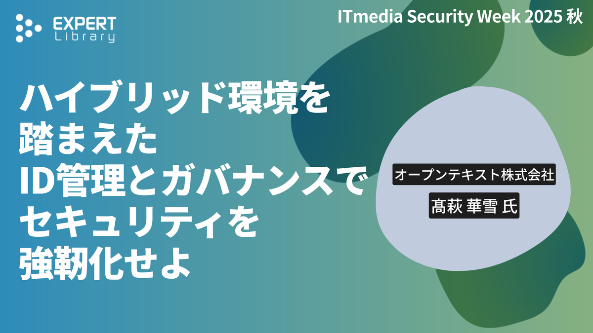 ハイブリッド環境を踏まえたID管理とガバナンスでセキュリティを強靭化せよ（ITmedia Security Week 2025 秋 オープンテキスト株式会社）Expert Library