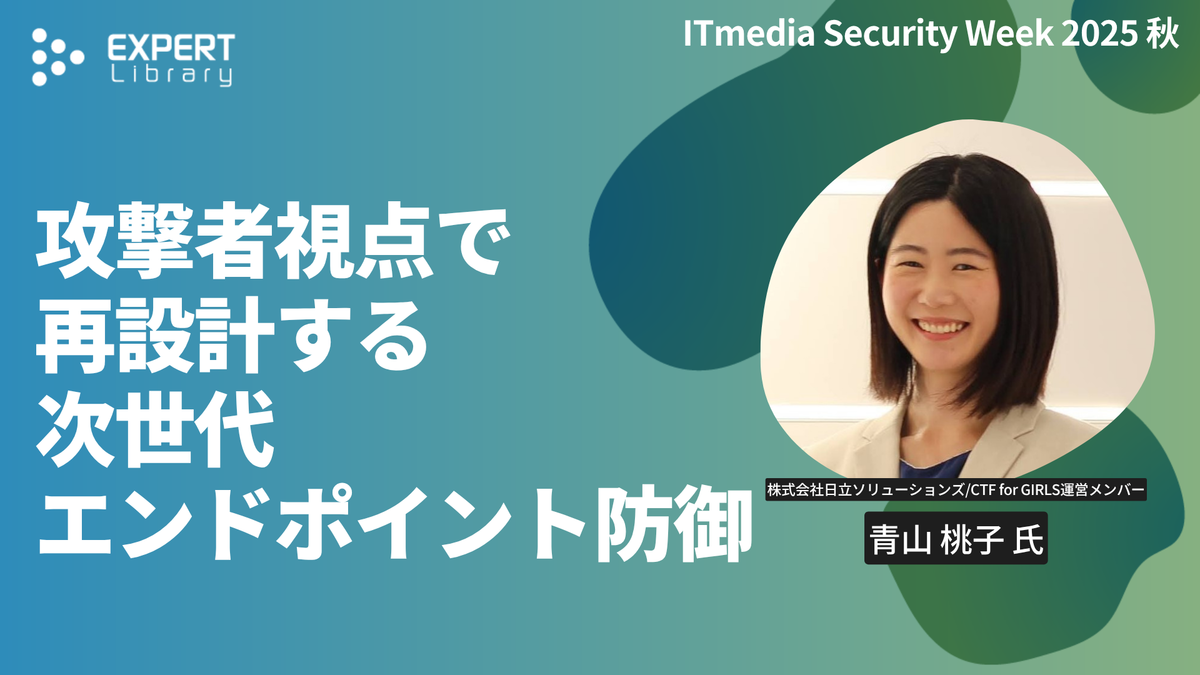 攻撃者視点で再設計する次世代エンドポイント防御（ITmedia Security Week 2025 秋 株式会社日立ソリューションズ/CTF for GIRLS運営メンバー）Expert Library
