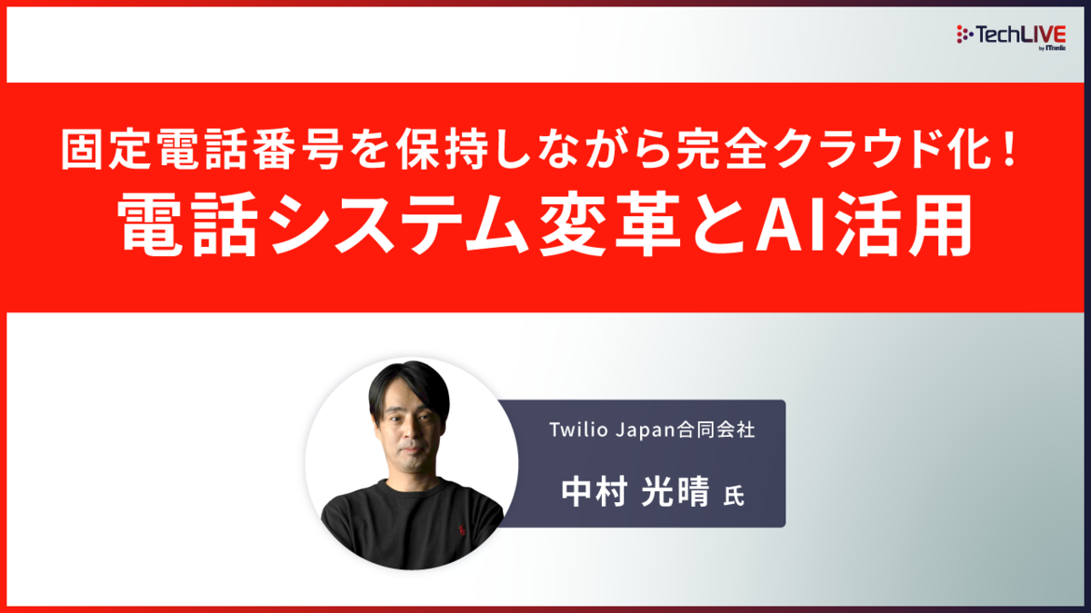 固定電話番号を保持しながら完全クラウド化！電話システム変革とAI活用（コンタクトセンター改革 Twilio Japan合同会社）Expert Library
