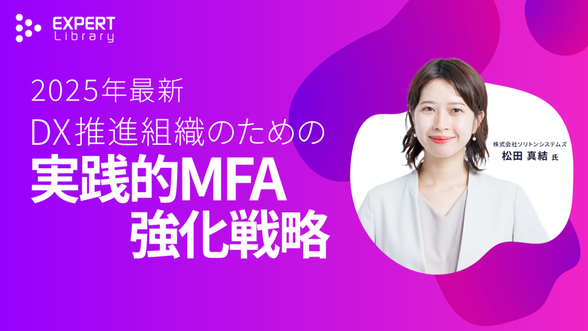 2025年最新、DX推進組織のための実践的MFA強化戦略（ITmedia Security Week 2025 春 株式会社ソリトンシステムズ）Expert Library