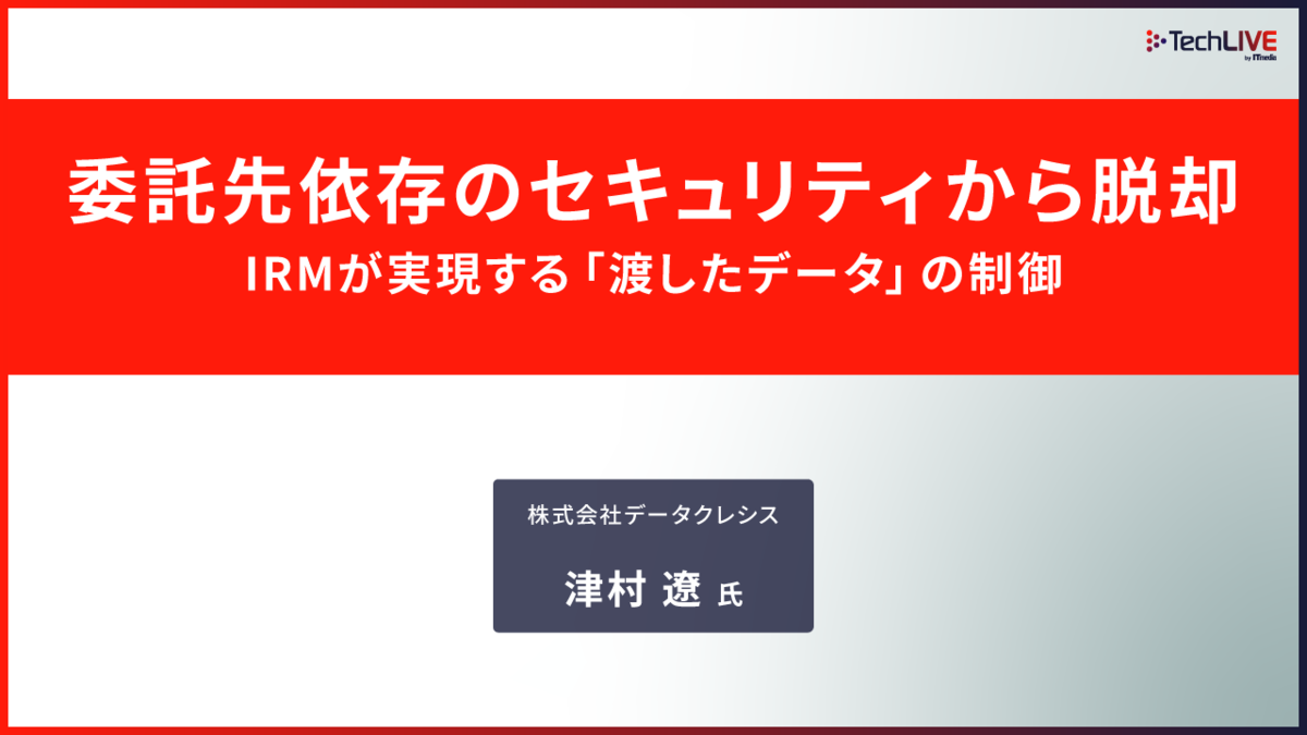委託先依存のセキュリティから脱却、IRMが実現する「渡したデータ」の制御（サプライチェーンセキュリティ強化は企業課題 株式会社データクレシス）Expert Library