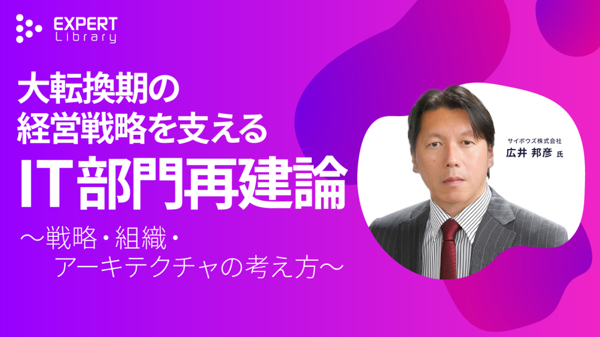 大転換期の経営戦略を支えるIT部門再建論　～戦略・組織・アーキテクチャの考え方～（ITmedia デジタル戦略EXPO 2025 夏 サイボウズ株式会社）Expert Library