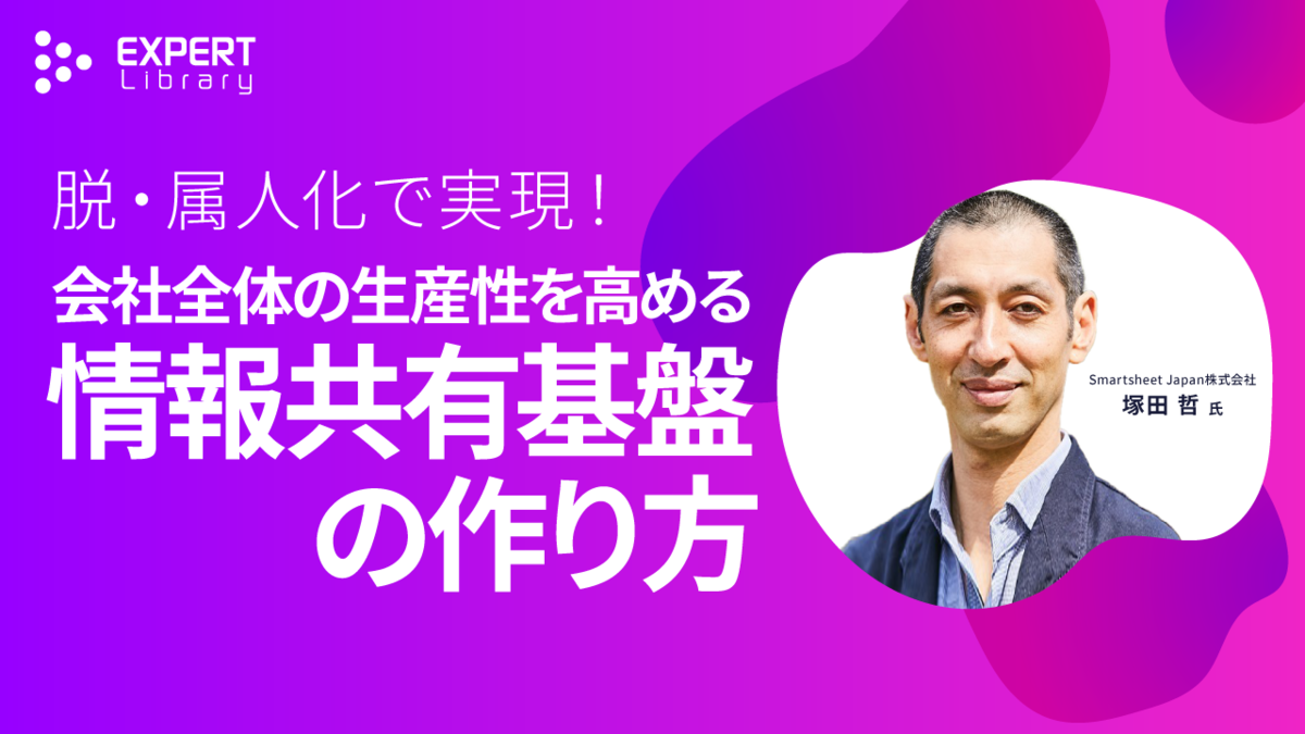 脱・属人化で実現！会社全体の生産性を高める情報共有基盤の作り方（建設DXセミナー 2025 夏 Smartsheet Japan株式会社）Expert Library